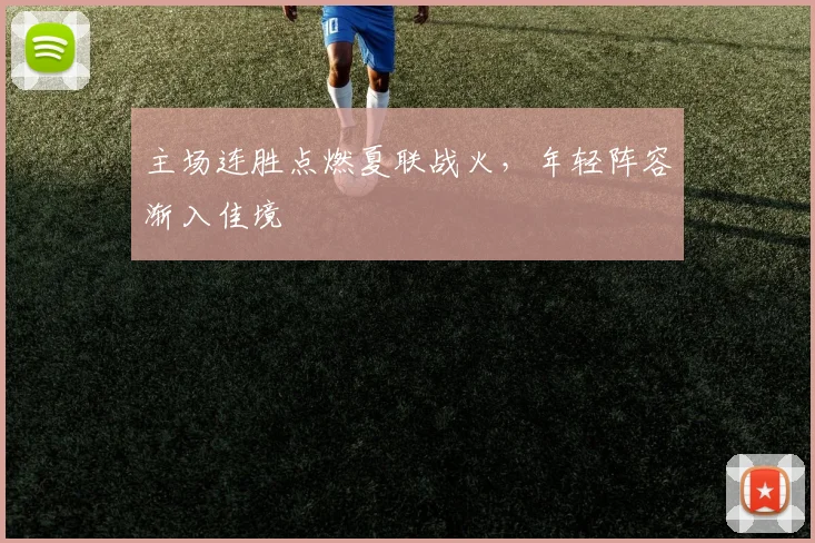 主场连胜点燃夏联战火，年轻阵容渐入佳境