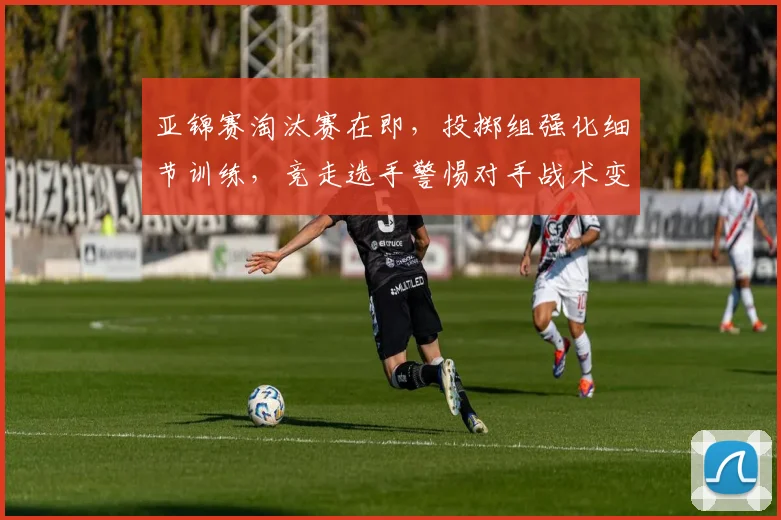 亚锦赛淘汰赛在即，投掷组强化细节训练，竞走选手警惕对手战术变化