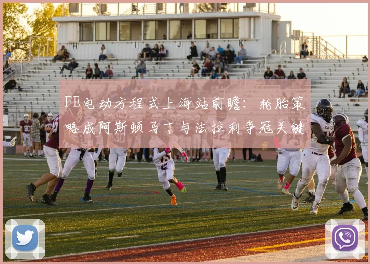 FE电动方程式上海站前瞻：轮胎策略成阿斯顿马丁与法拉利争冠关键