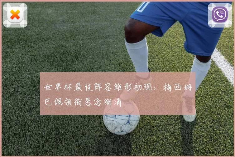 世界杯最佳阵容雏形初现，梅西姆巴佩领衔悬念渐消