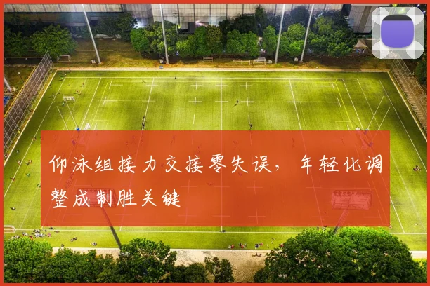 仰泳组接力交接零失误，年轻化调整成制胜关键