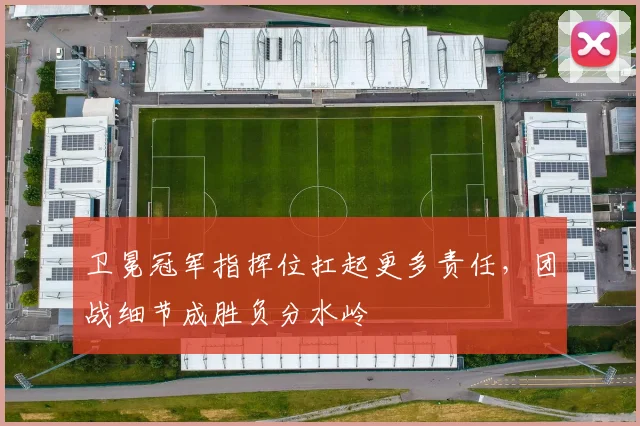 卫冕冠军指挥位扛起更多责任，团战细节成胜负分水岭