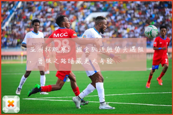 亚洲杯观察：掘金队连胜势头遇阻，晋级之路暗藏更大考验