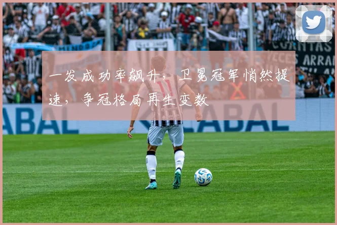 一发成功率飙升，卫冕冠军悄然提速，争冠格局再生变数