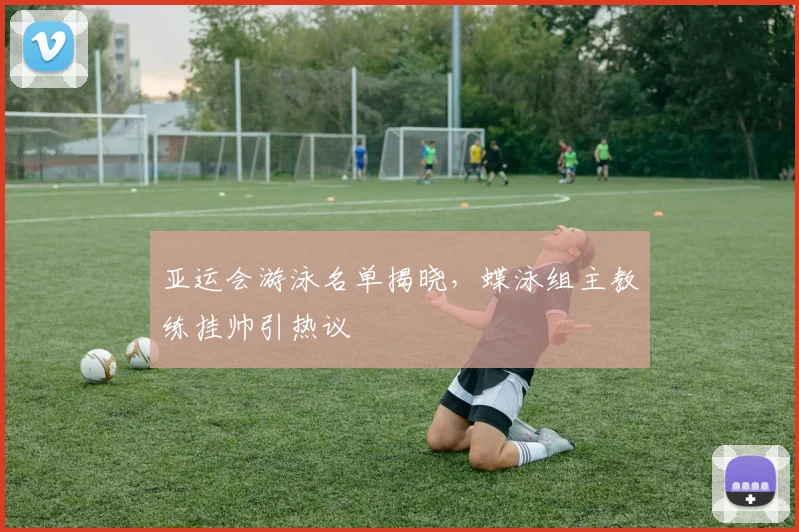 亚运会游泳名单揭晓，蝶泳组主教练挂帅引热议