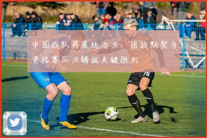 中国战队再展统治力，团战默契与资格赛压力铸就关键胜利