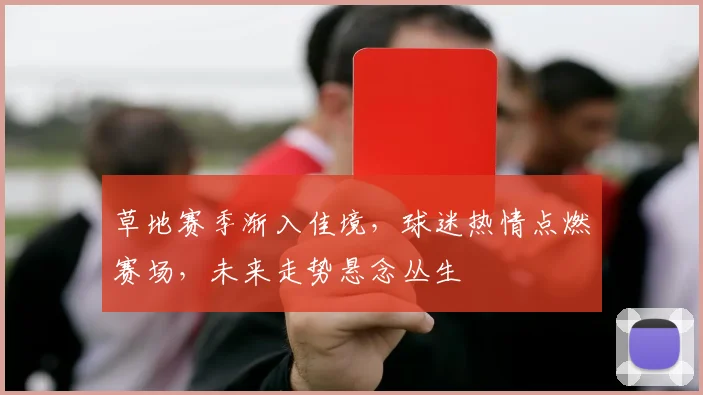 草地赛季渐入佳境，球迷热情点燃赛场，未来走势悬念丛生