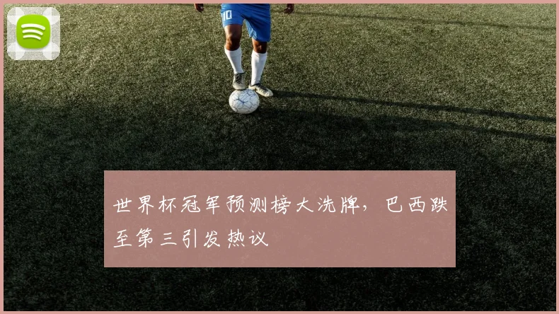 世界杯冠军预测榜大洗牌，巴西跌至第三引发热议