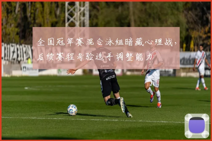 全国冠军赛混合泳组暗藏心理战，后续赛程考验选手调整能力
