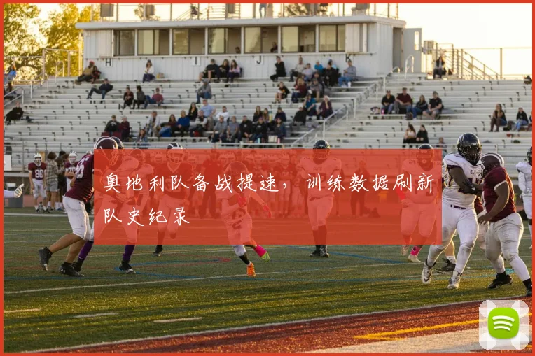 奥地利队备战提速，训练数据刷新队史纪录