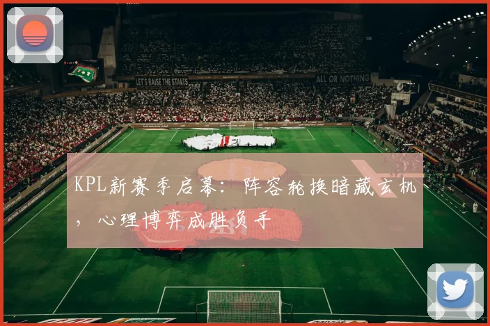 KPL新赛季启幕：阵容轮换暗藏玄机，心理博弈成胜负手